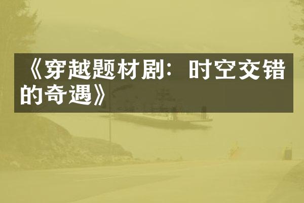 《穿越题材剧：时空交错的奇遇》