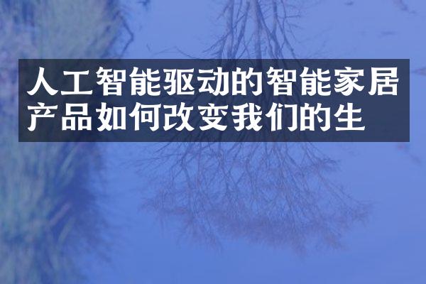 人工智能驱动的智能家居产品如何改变我们的生活