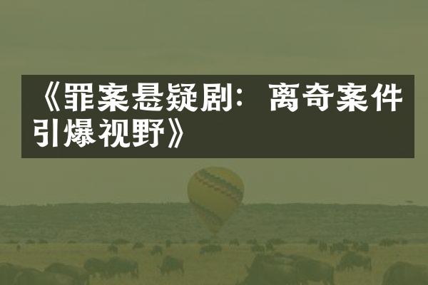 《罪案悬疑剧：离奇案件引爆视野》