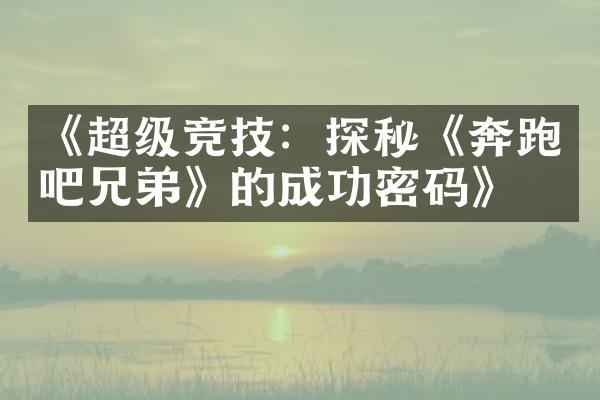 《超级竞技：探秘《奔跑吧兄弟》的成功密码》