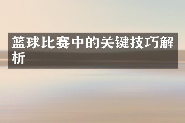 篮球比赛中的关键技巧解析