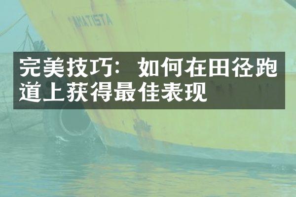 完美技巧：如何在田径跑道上获得最佳表现