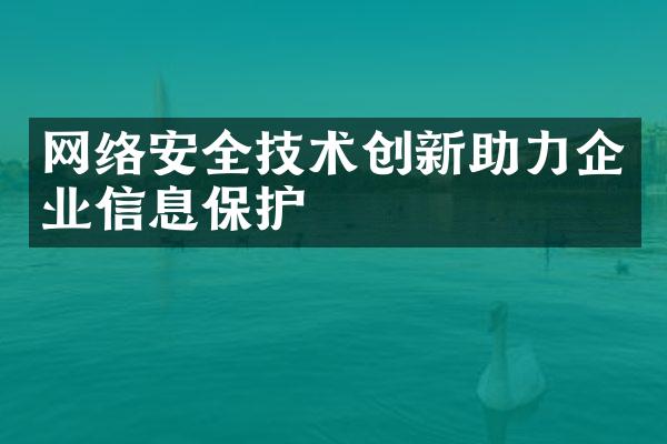 网络安全技术创新助力企业信息保护