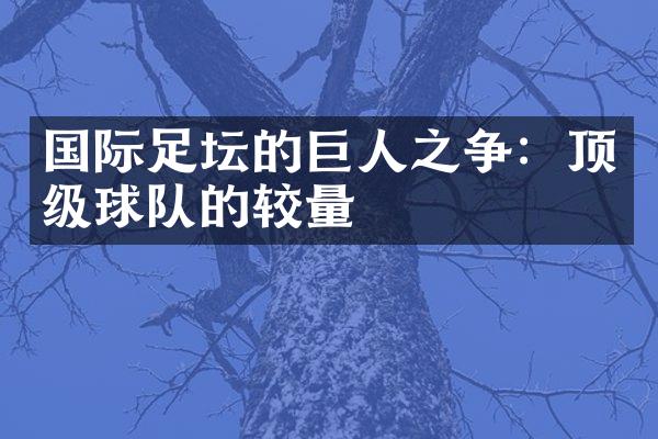 国际足坛的巨人之争：顶级球队的较量