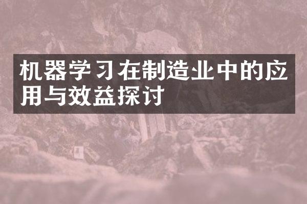 机器学习在制造业中的应用与效益探讨