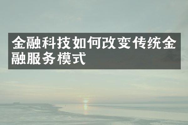 金融科技如何改变传统金融服务模式