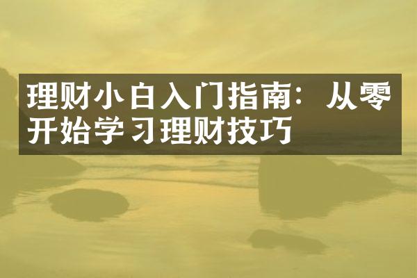 理财小白入门指南：从零开始学习理财技巧