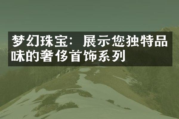 梦幻珠宝：展示您独特品味的奢侈首饰系列