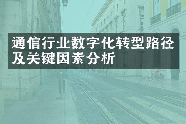 通信行业数字化转型路径及关键因素分析