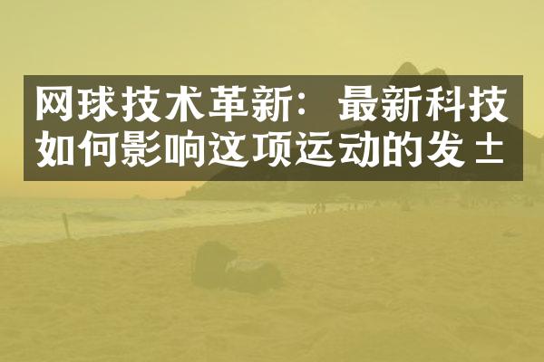 网球技术革新：最新科技如何影响这项运动的发展