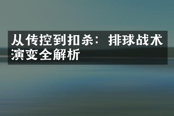 从传控到扣杀：排球战术演变全解析