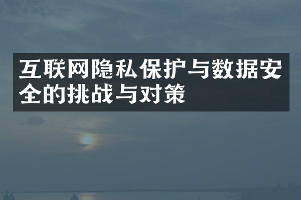 互联网隐私保护与数据安全的挑战与对策