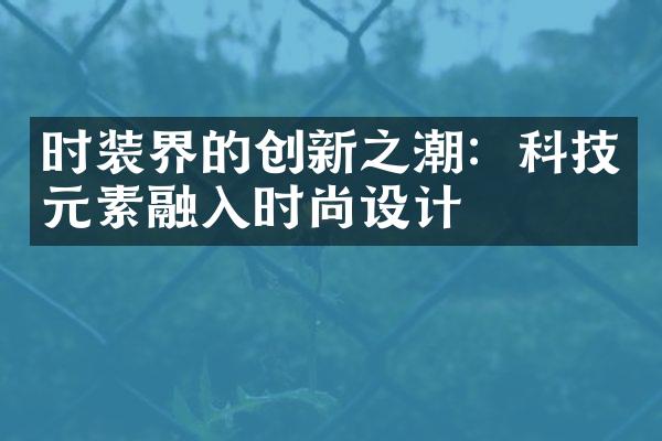 时装界的创新之潮：科技元素融入时尚设计