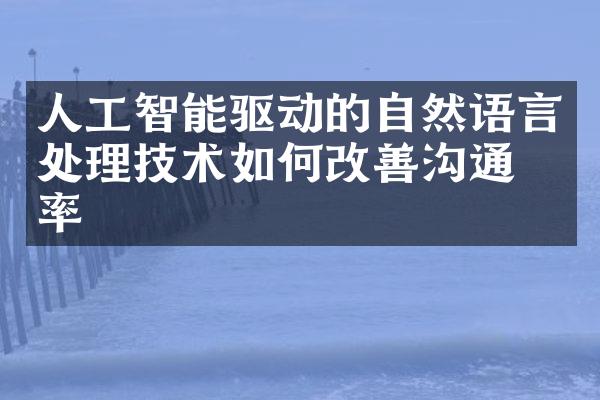 人工智能驱动的自然语言处理技术如何改善沟通效率