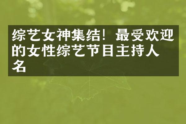 综艺女神集结！最受欢迎的女性综艺节目主持人排名