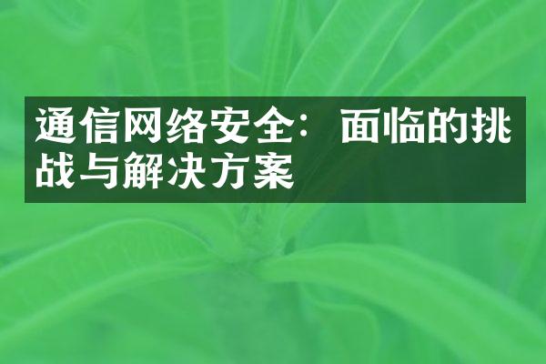 通信网络安全：面临的挑战与解决方案