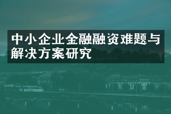 中小企业金融融资难题与解决方案研究