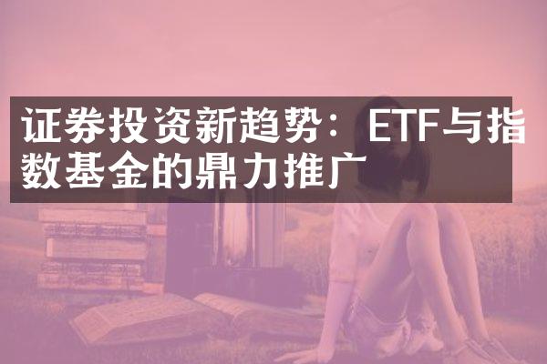 证券投资新趋势：ETF与指数基金的鼎力推广