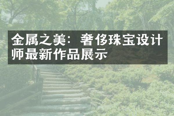 金属之美：奢侈珠宝设计师最新作品展示