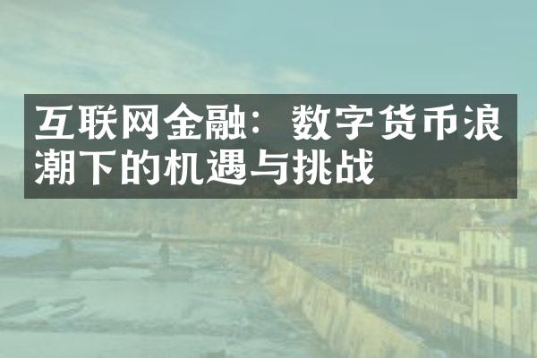 互联网金融：数字货币浪潮下的机遇与挑战