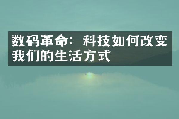 数码革命：科技如何改变我们的生活方式