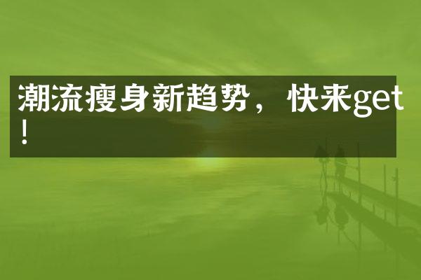 潮流瘦身新趋势，快来get！