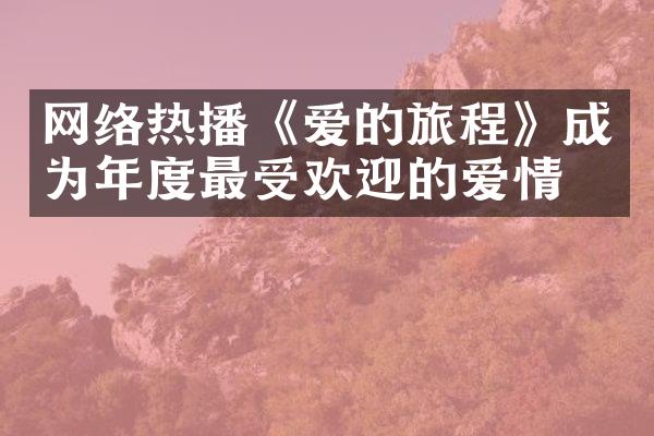 网络热播《爱的旅程》成为年度最受欢迎的爱情片