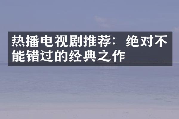 热播电视剧推荐：绝对不能错过的经典之作