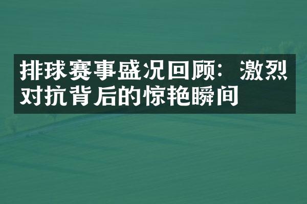 排球赛事盛况回顾：激烈对抗背后的惊艳瞬间