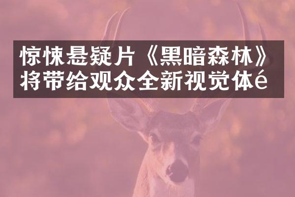 惊悚悬疑片《黑暗森林》将带给观众全新视觉体验