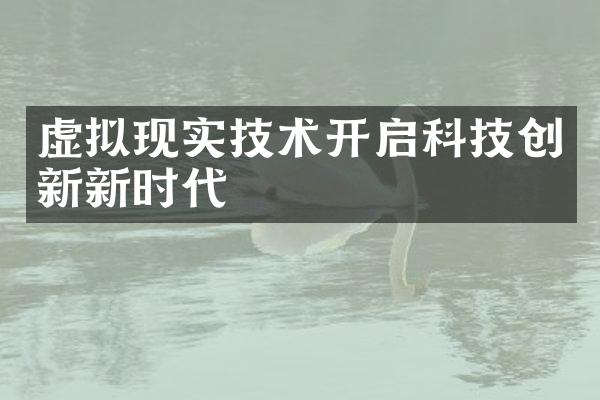 虚拟现实技术开启科技创新新时代