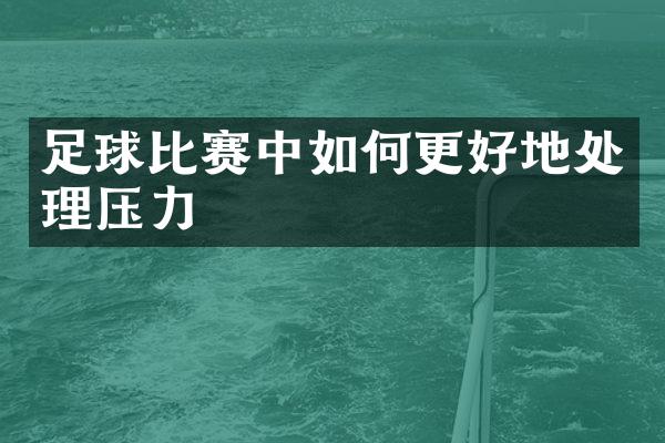 足球比赛中如何更好地处理压力