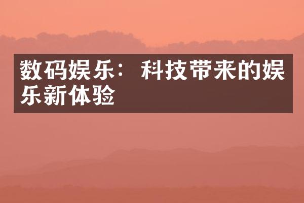 数码娱乐：科技带来的娱乐新体验