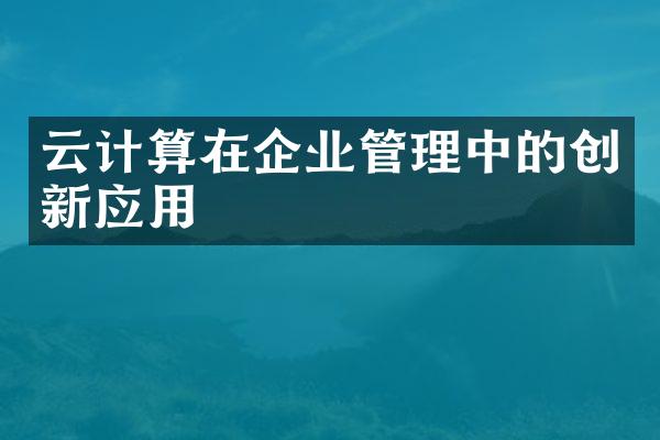 云计算在企业管理中的创新应用