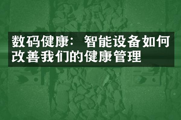 数码健康：智能设备如何改善我们的健康管理