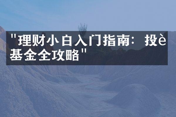 "理财小白入门指南：投资基金全攻略"