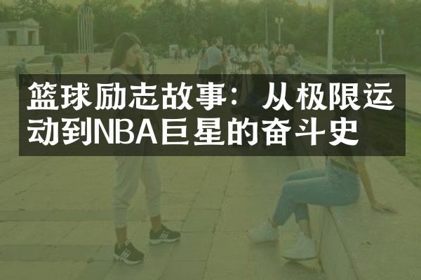 篮球励志故事：从极限运动到NBA巨星的奋斗史