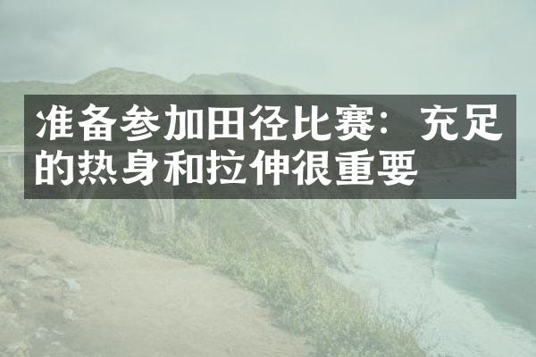 准备参加田径比赛：充足的热身和拉伸很重要