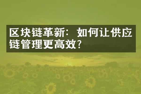 区块链革新：如何让供应链管理更高效？