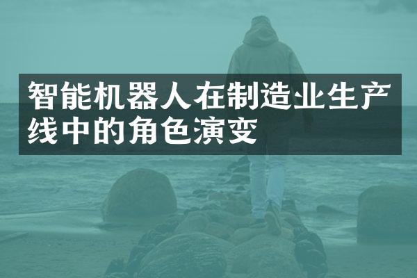 智能机器人在制造业生产线中的角色演变