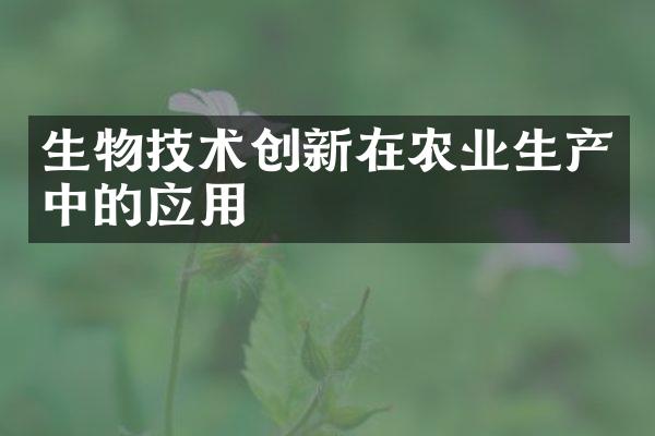 生物技术创新在农业生产中的应用