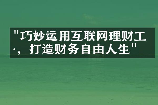 "巧妙运用互联网理财工具，打造财务自由人生"