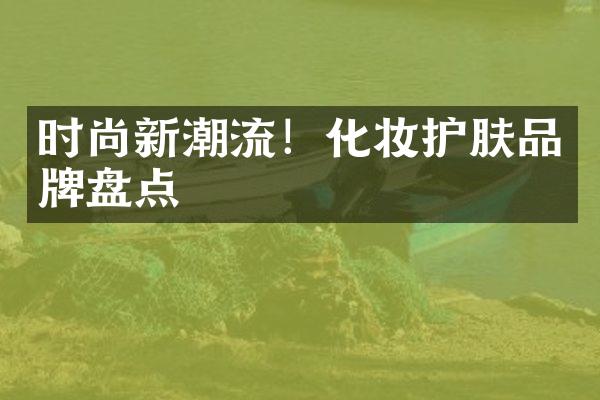 时尚新潮流！化妆护肤品牌盘点