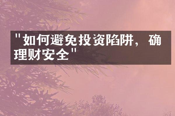 "如何避免投资陷阱，确保理财安全"