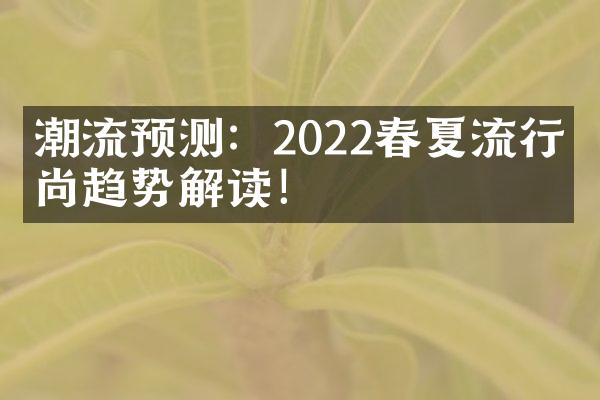 潮流预测：2022春夏流行时尚趋势解读！