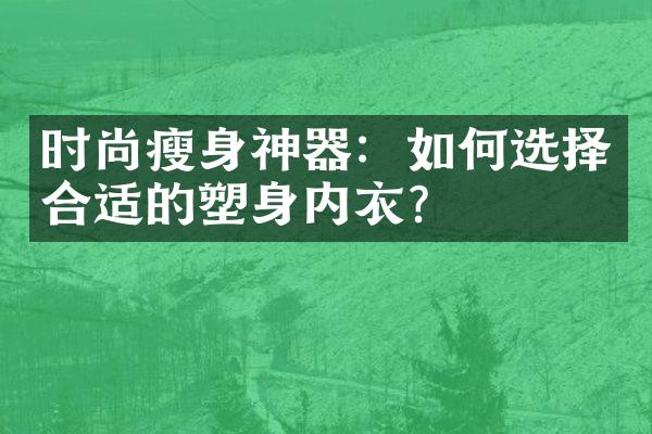 时尚瘦身神器：如何选择合适的塑身内衣？