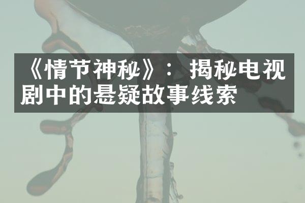 《情节神秘》：揭秘电视剧中的悬疑故事线索