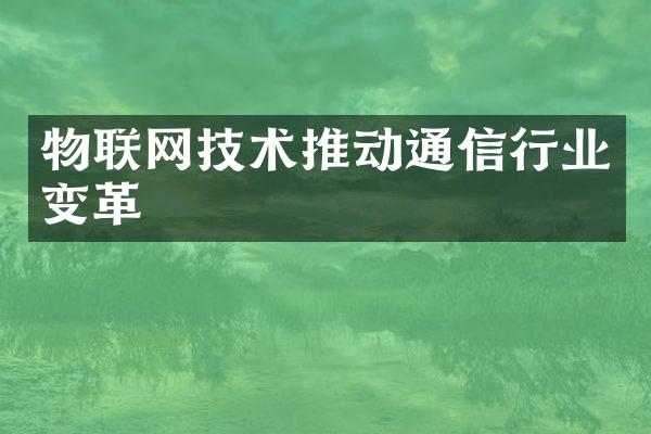 物联网技术推动通信行业变革