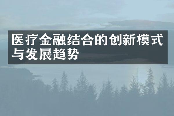 医疗金融结合的创新模式与发展趋势