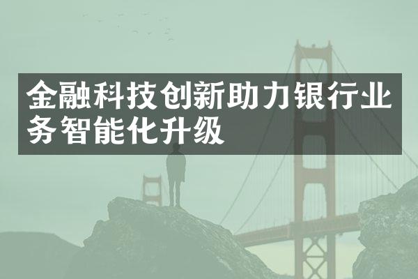 金融科技创新助力银行业务智能化升级